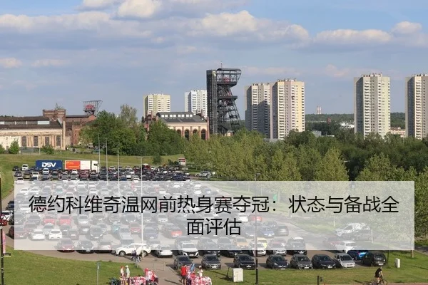 德约科维奇温网前热身赛夺冠：状态与备战全面评估