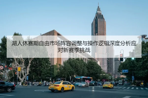 湖人休赛期自由市场阵容调整与操作逻辑深度分析应对新赛季挑战